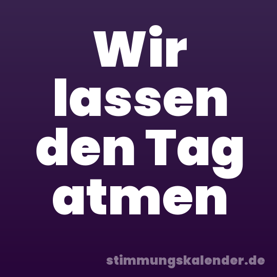 Wir lassen den Tag atmen