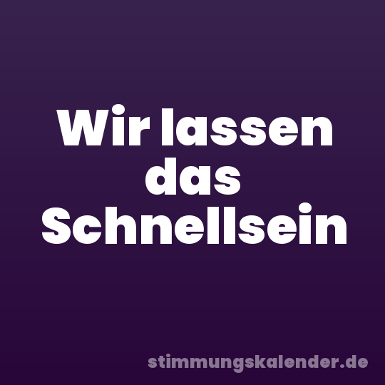 Wir lassen das Schnellsein