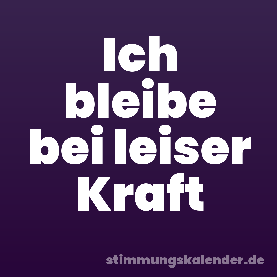 Ich bleibe bei leiser Kraft