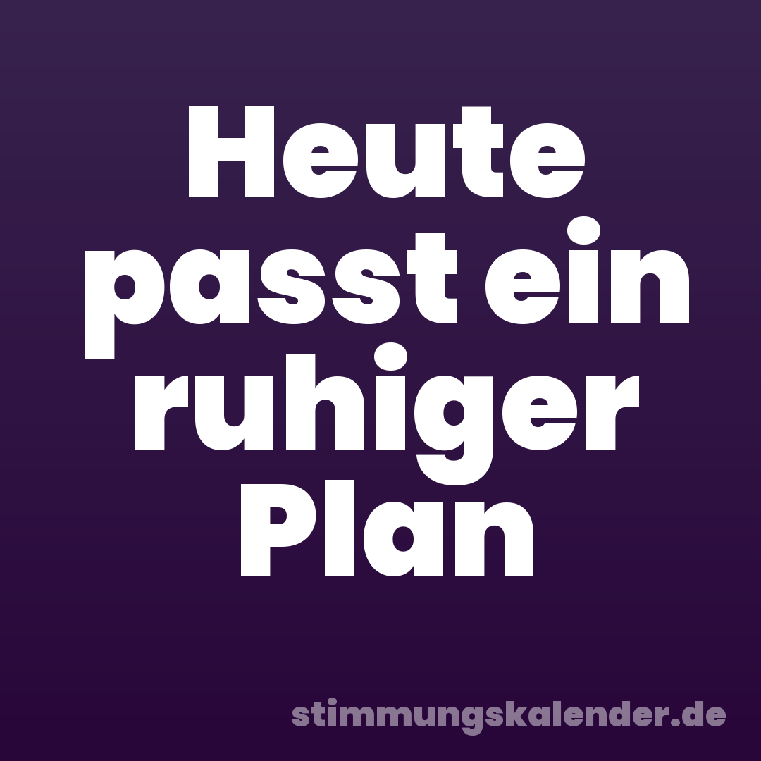 Heute passt ein ruhiger Plan