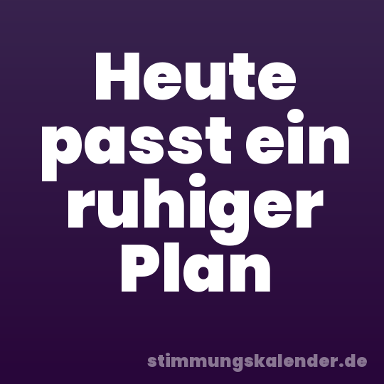 Heute passt ein ruhiger Plan