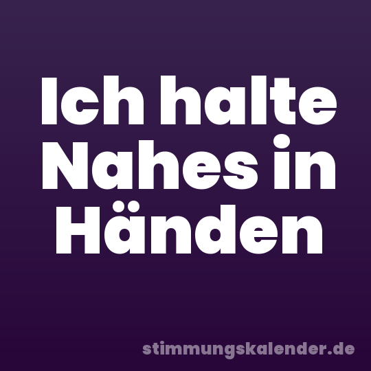 Ich halte Nahes in Händen