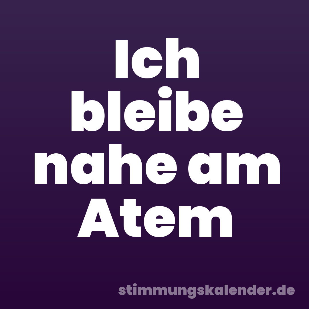Ich bleibe nahe am Atem