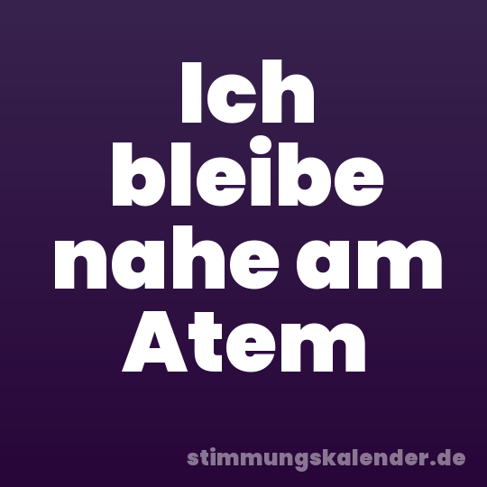 Ich bleibe nahe am Atem