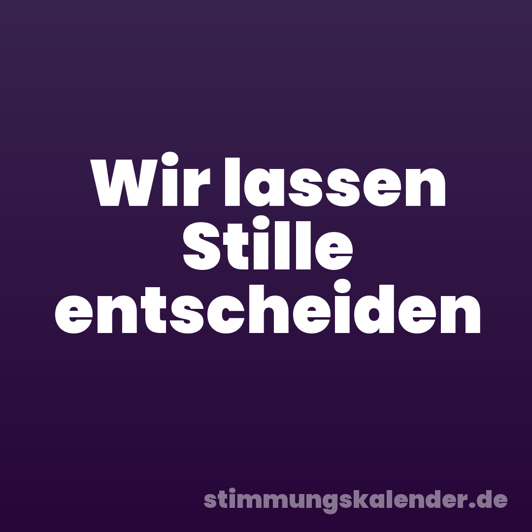Wir lassen Stille entscheiden