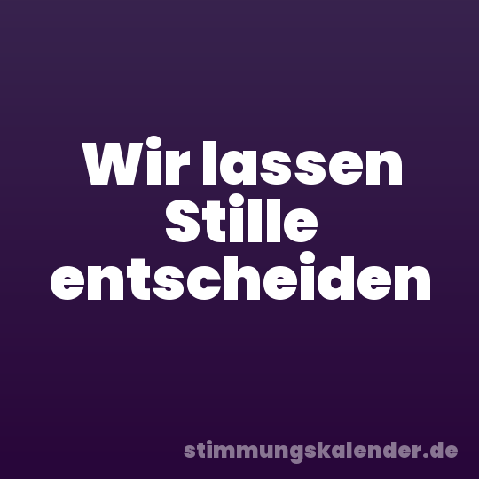 Wir lassen Stille entscheiden