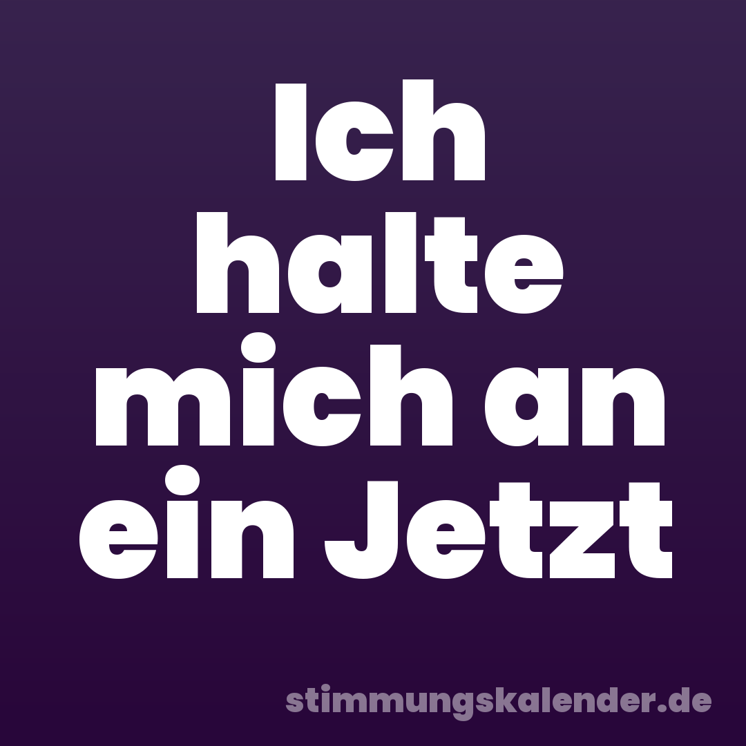 Ich halte mich an ein Jetzt