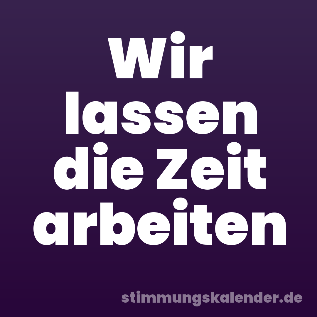 Wir lassen die Zeit arbeiten