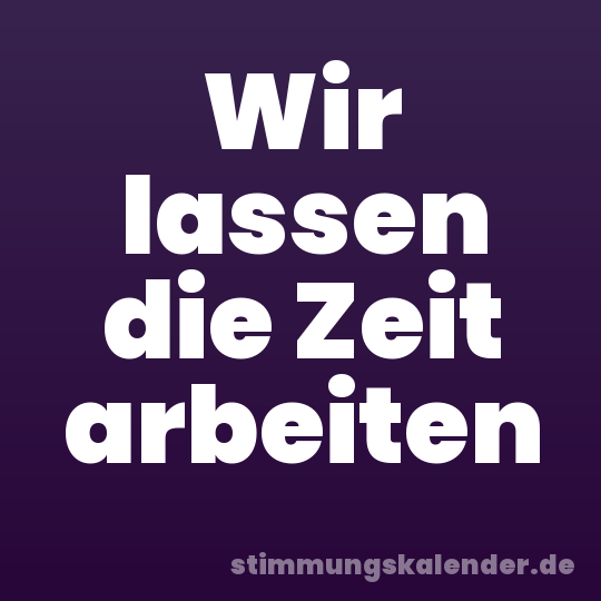 Wir lassen die Zeit arbeiten