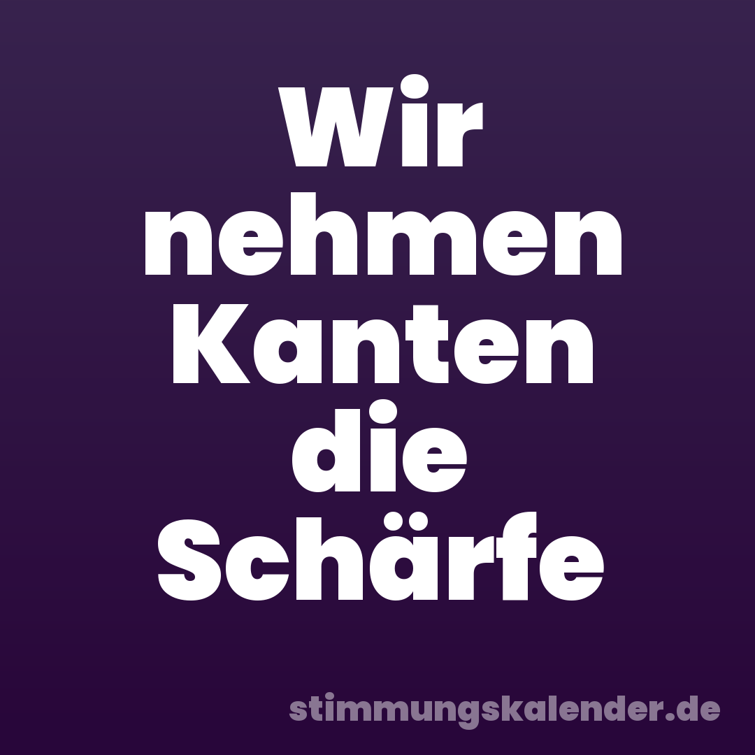 Wir nehmen Kanten die Schärfe