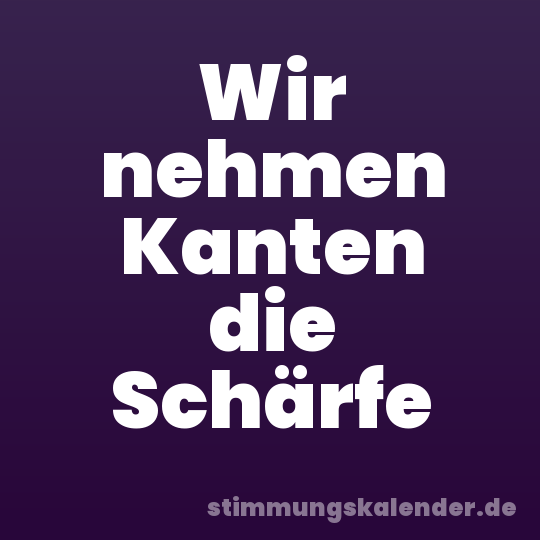 Wir nehmen Kanten die Schärfe