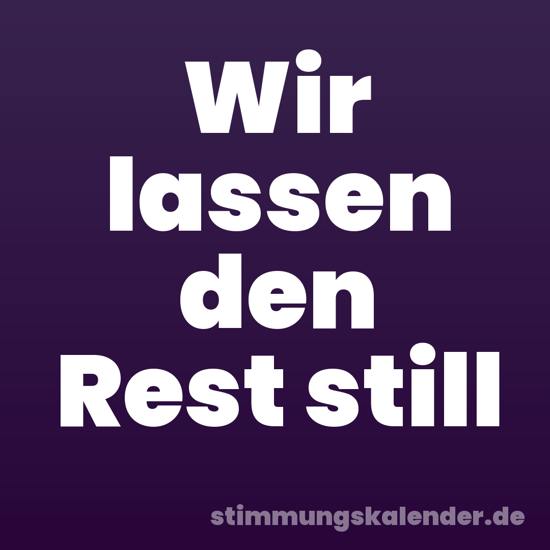 Wir lassen den Rest still