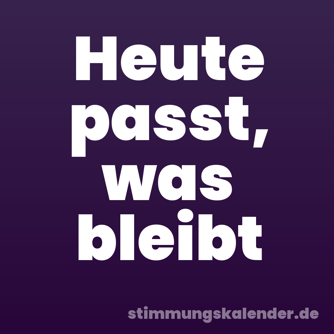 Heute passt, was bleibt
