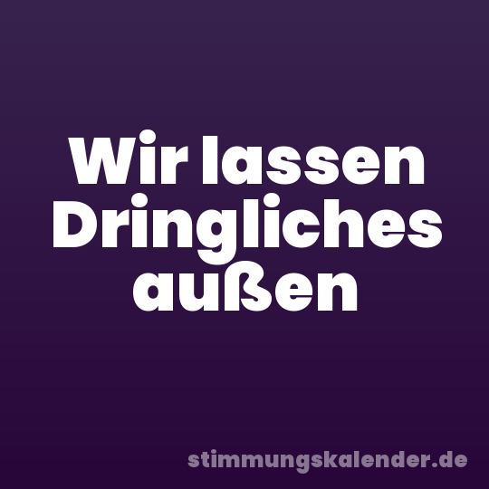 Wir lassen Dringliches außen