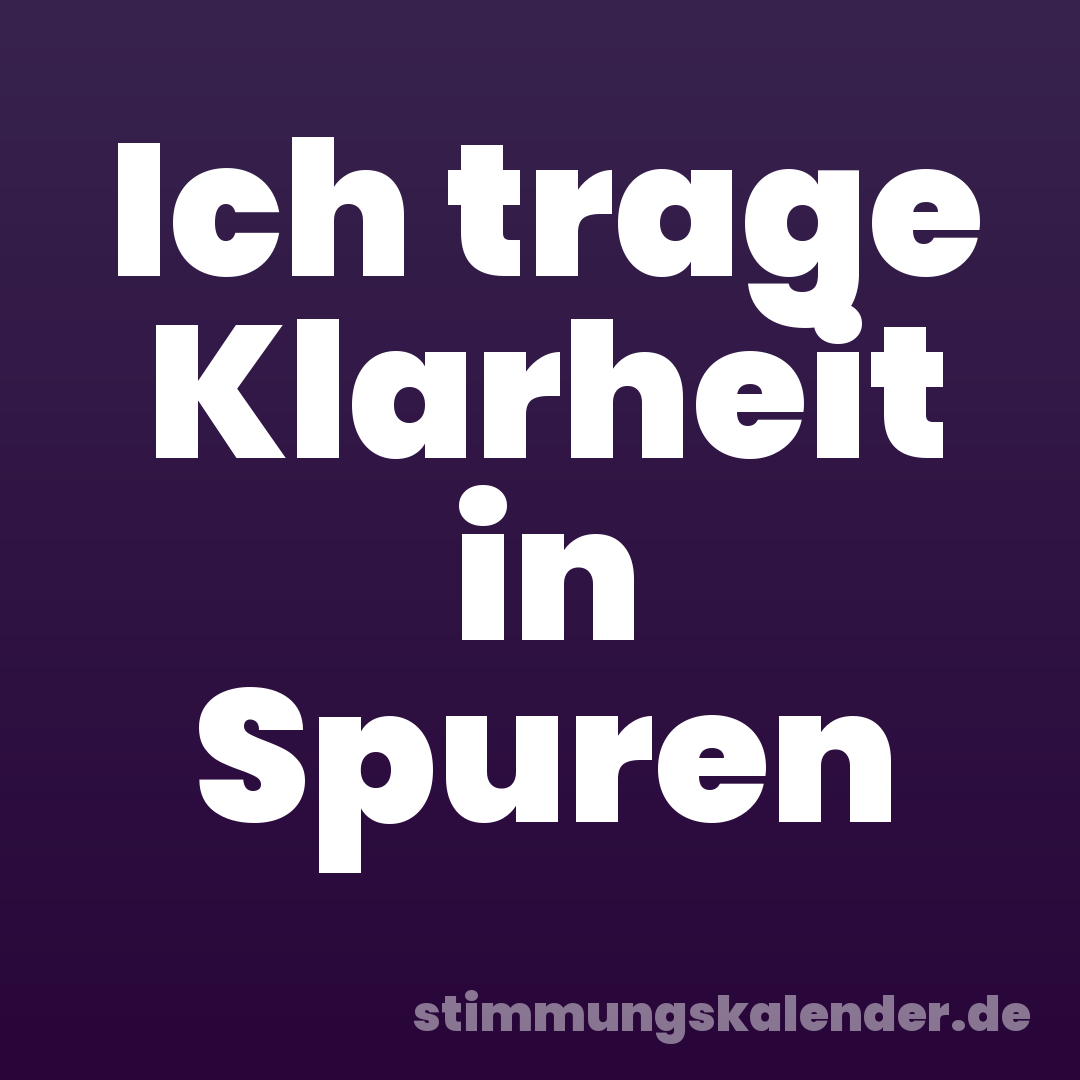 Ich trage Klarheit in Spuren