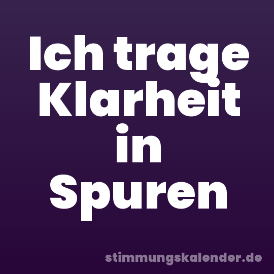 Ich trage Klarheit in Spuren