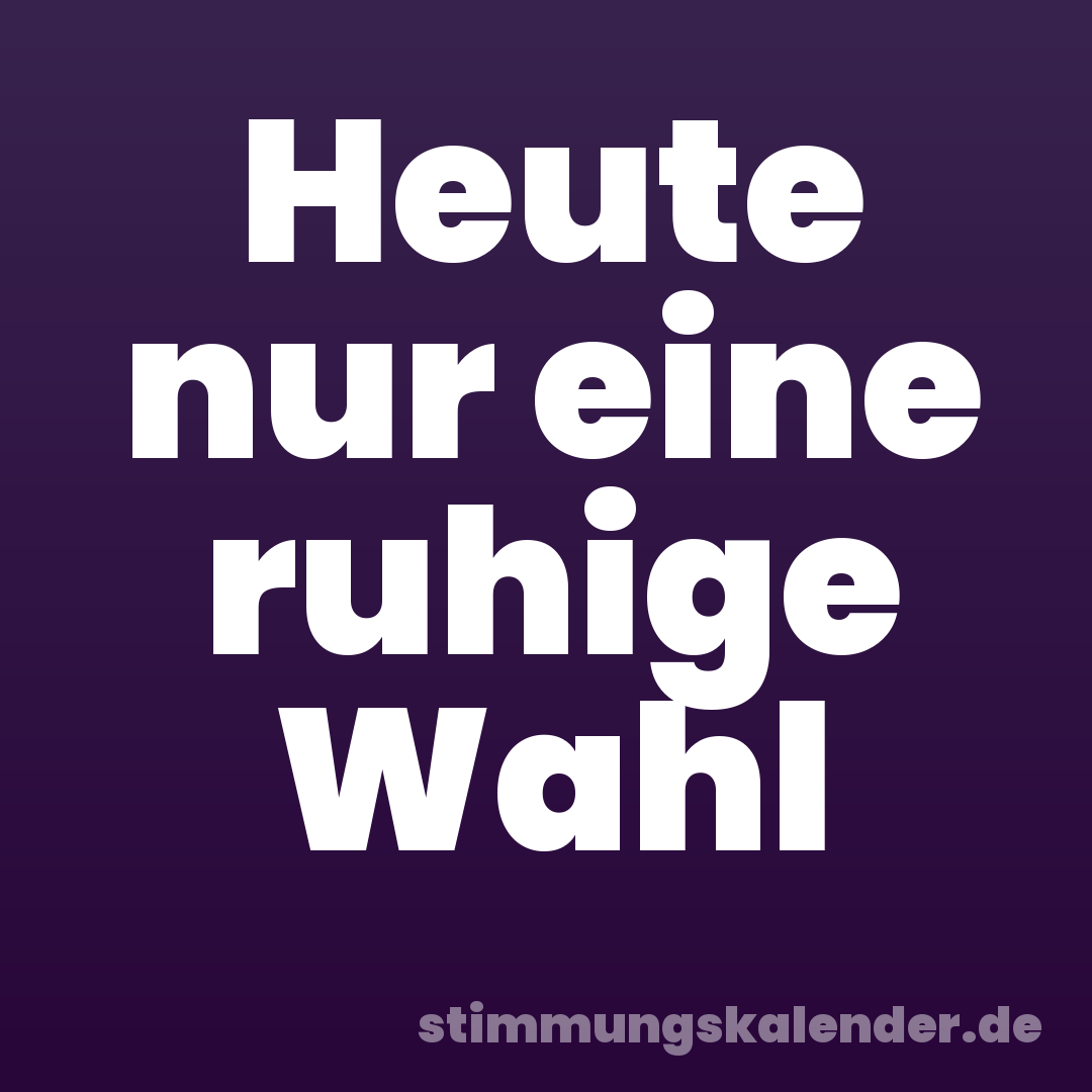 Heute nur eine ruhige Wahl