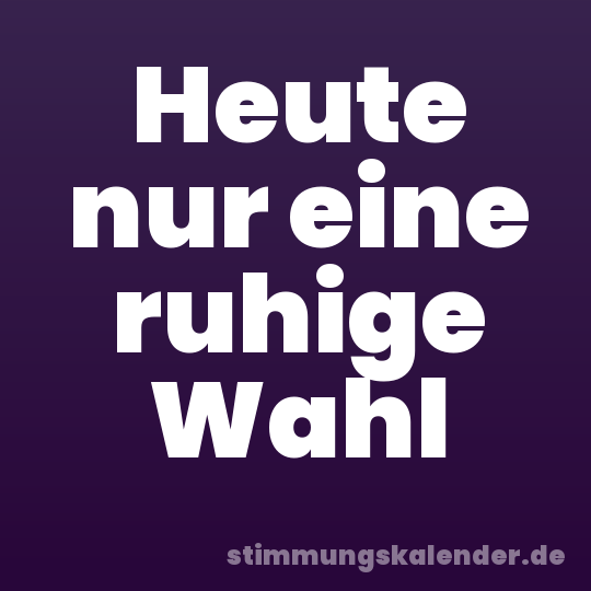Heute nur eine ruhige Wahl