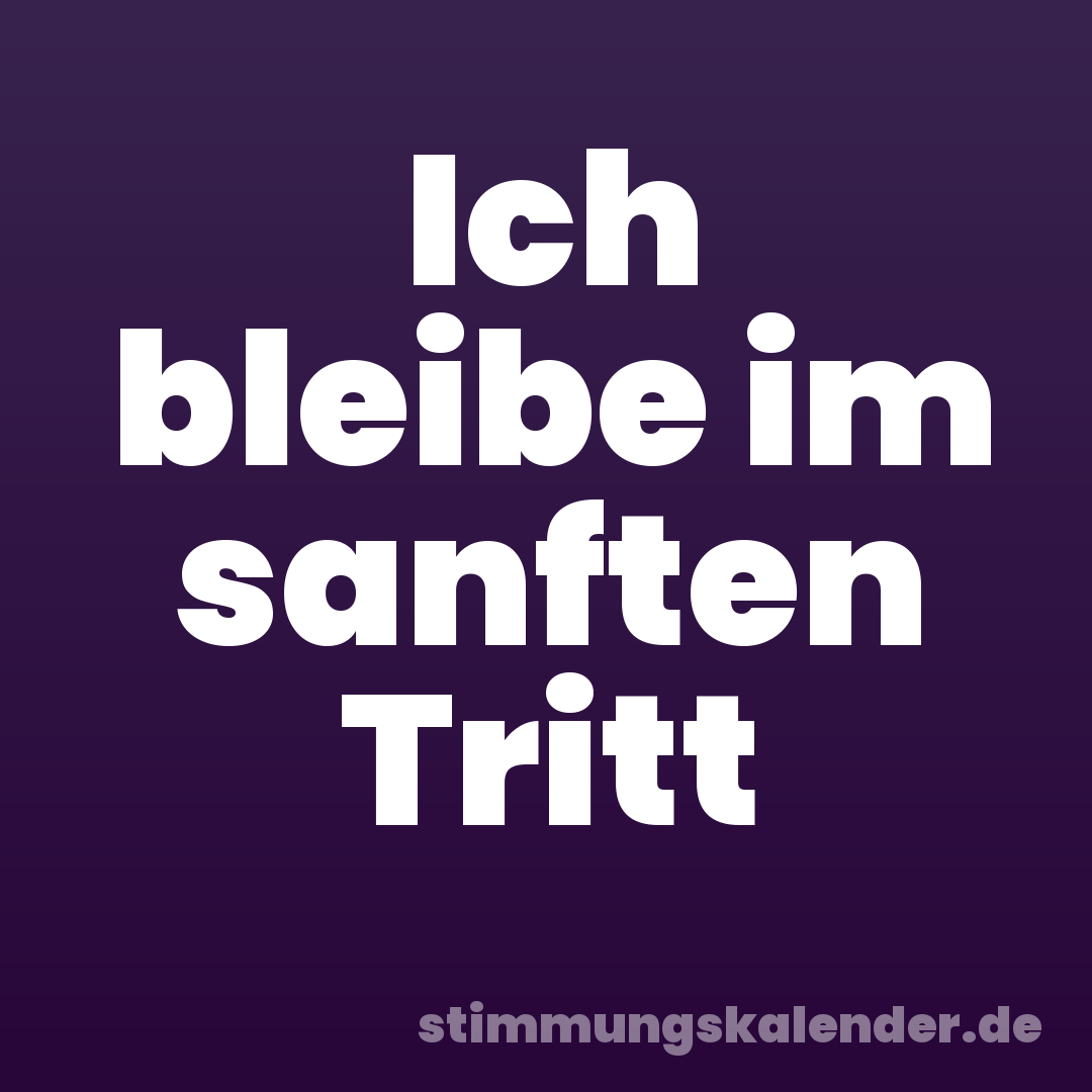 Ich bleibe im sanften Tritt