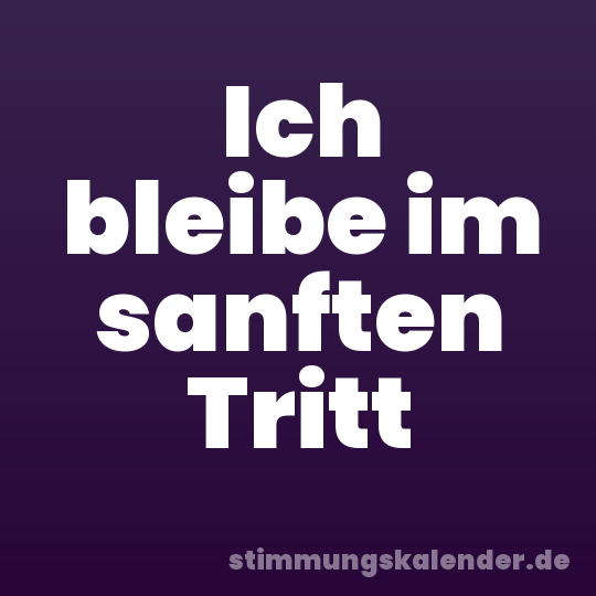 Ich bleibe im sanften Tritt