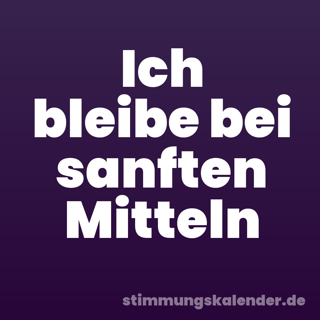 Ich bleibe bei sanften Mitteln