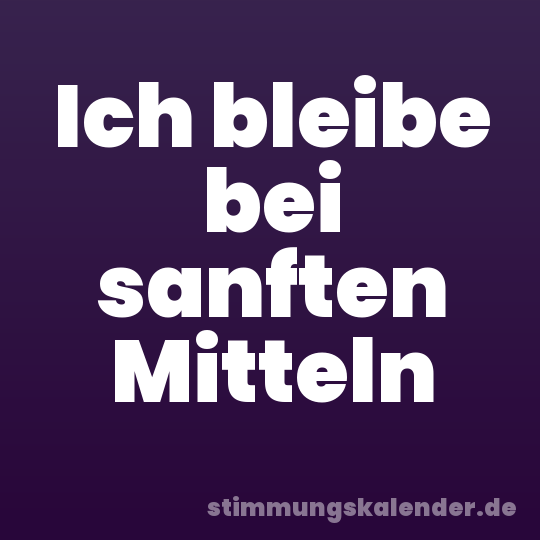 Ich bleibe bei sanften Mitteln