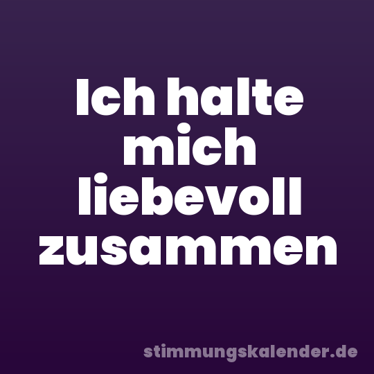 Ich halte mich liebevoll zusammen