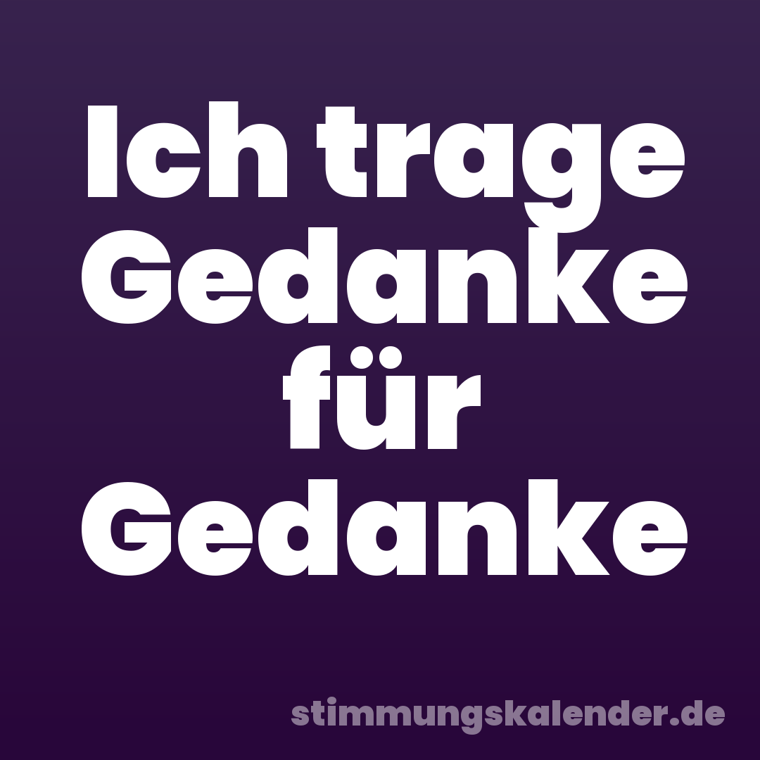 Ich trage Gedanke für Gedanke