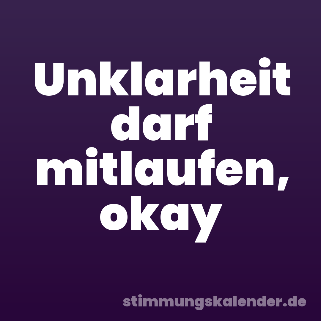 Unklarheit darf mitlaufen, okay
