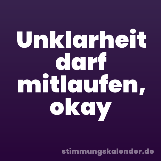 Unklarheit darf mitlaufen, okay