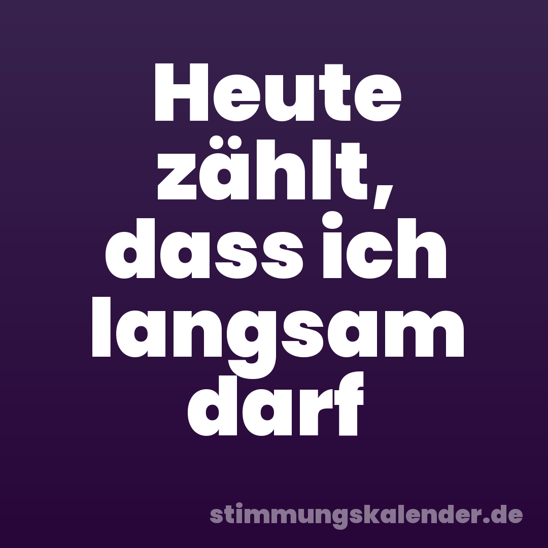 Heute zählt, dass ich langsam darf
