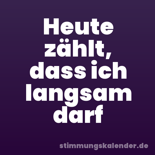 Heute zählt, dass ich langsam darf