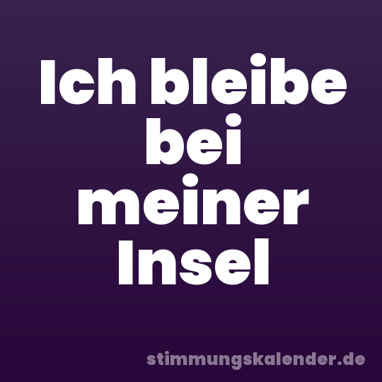 Ich bleibe bei meiner Insel