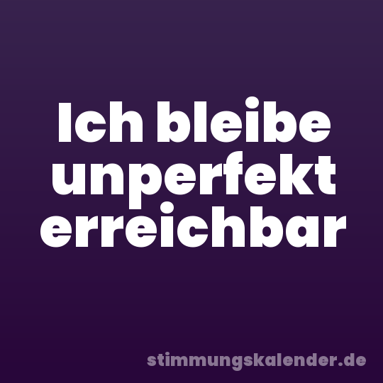 Ich bleibe unperfekt erreichbar