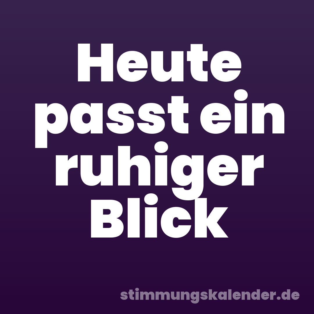 Heute passt ein ruhiger Blick