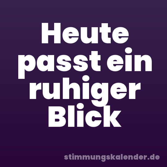 Heute passt ein ruhiger Blick