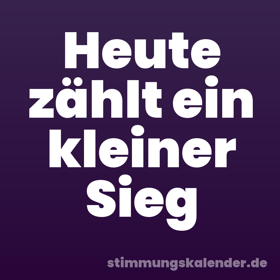 Heute zählt ein kleiner Sieg