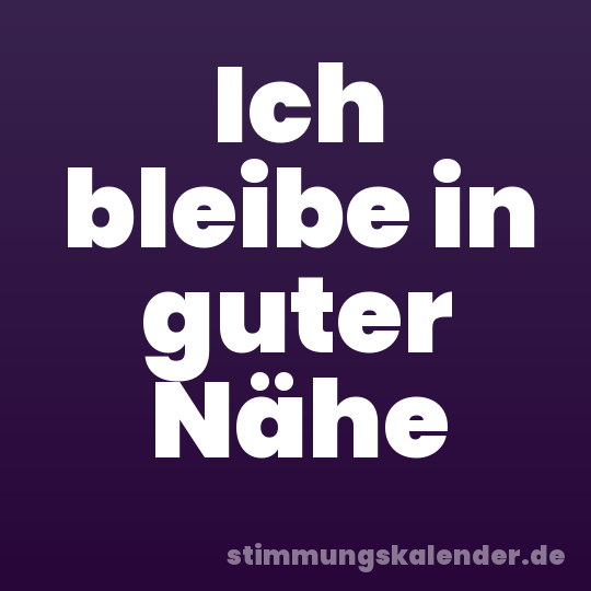 Ich bleibe in guter Nähe