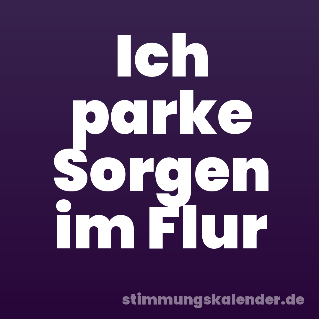 Ich parke Sorgen im Flur
