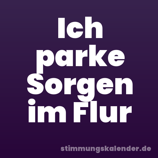 Ich parke Sorgen im Flur