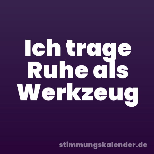 Ich trage Ruhe als Werkzeug