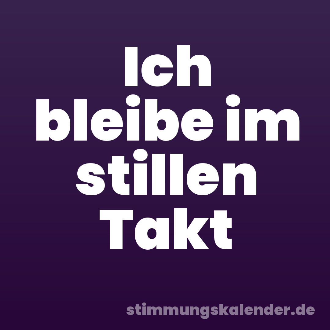 Ich bleibe im stillen Takt