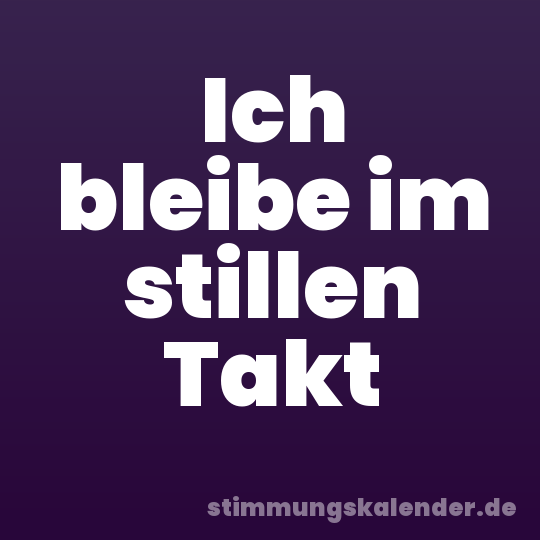 Ich bleibe im stillen Takt