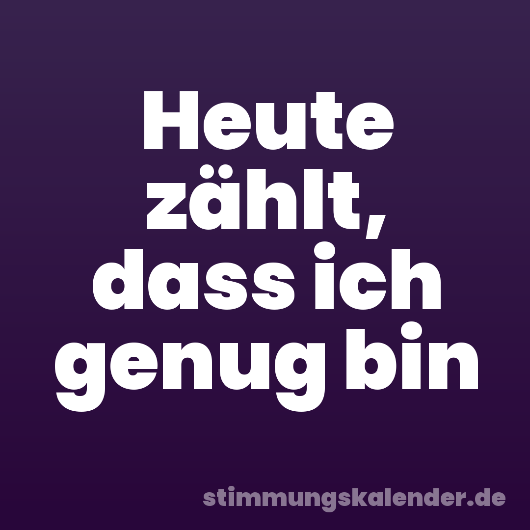 Heute zählt, dass ich genug bin