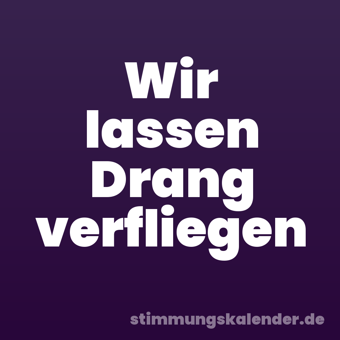 Wir lassen Drang verfliegen