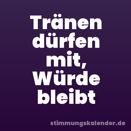 Tränen dürfen mit, Würde bleibt