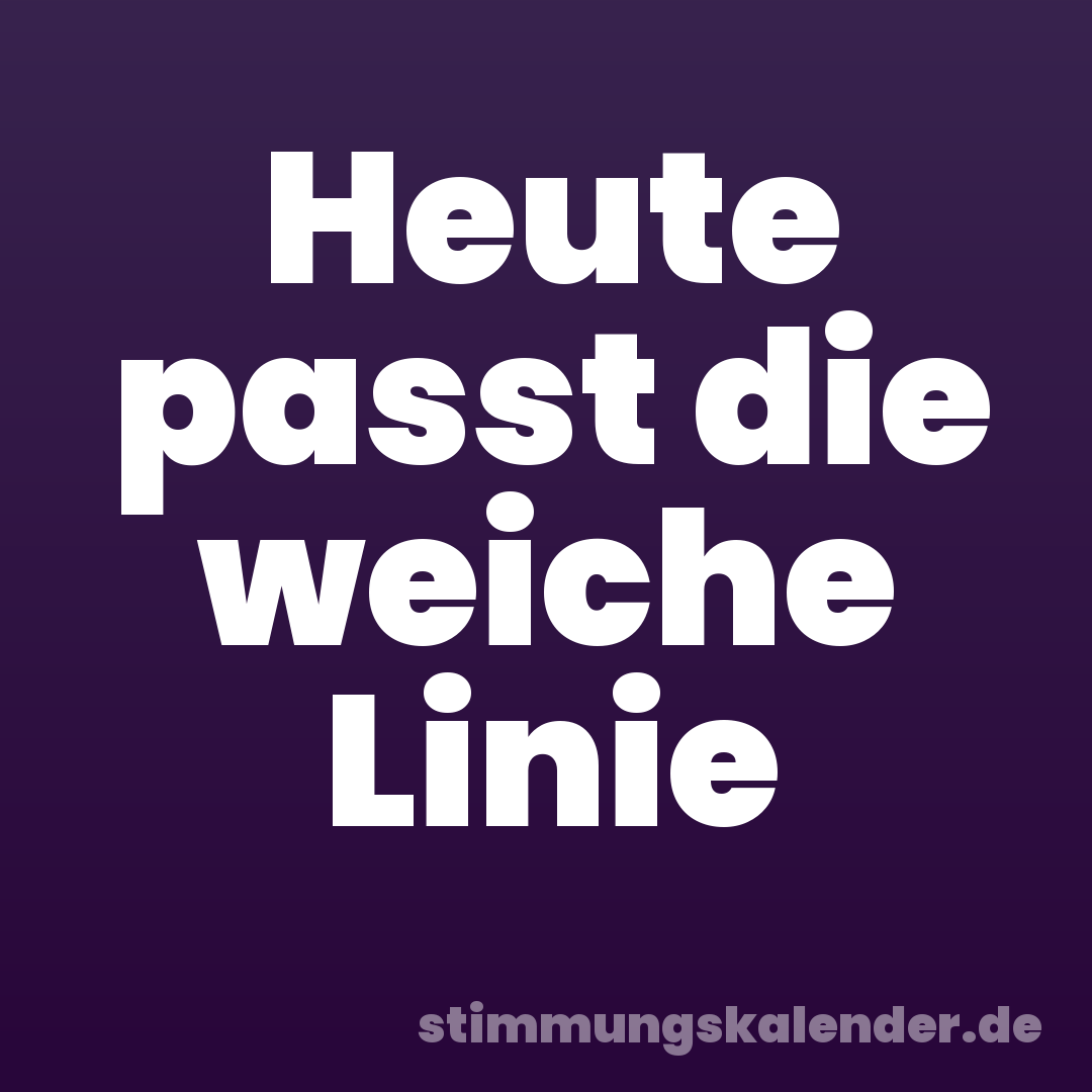 Heute passt die weiche Linie