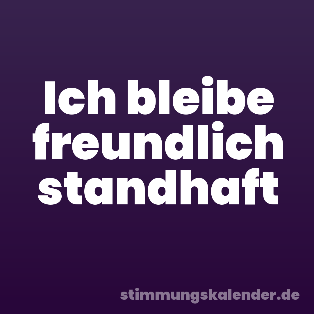 Ich bleibe freundlich standhaft