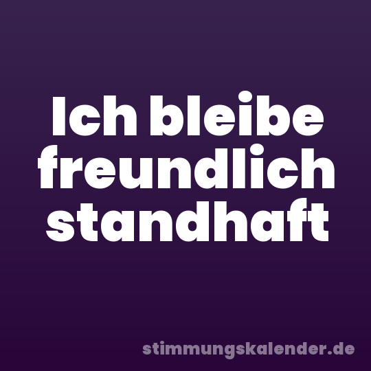 Ich bleibe freundlich standhaft