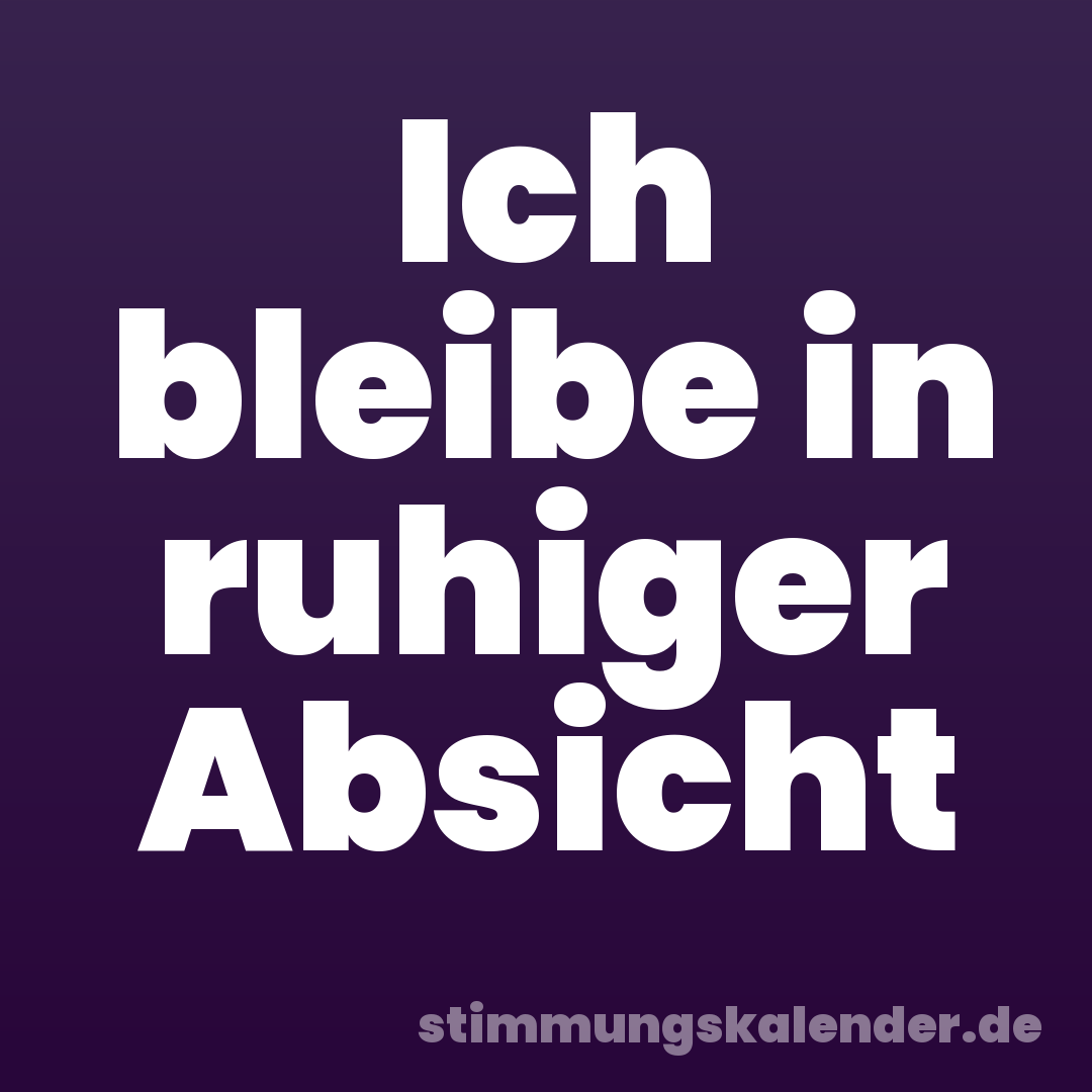 Ich bleibe in ruhiger Absicht